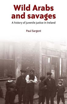 Wild Arabs and savages: A history of juvenile justice in Ireland