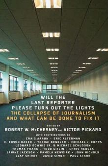 Will the Last Reporter Please Turn Out the Lights: The Collapse of Journalism and What Can Be Done to Fix It