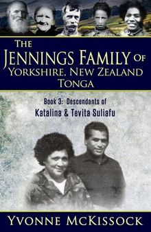 The Jennings Family of Yorkshire, New Zealand, Tonga Book 3: Descendants of Katalina and Tevita Suliafu