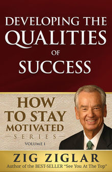 Developing the Qualities of Success: How to Stay Motivated Volume I