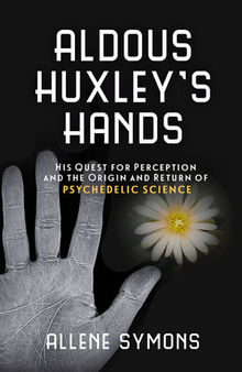Aldous Huxley's Hands: His Quest for Perception and the Origin and Return of Psychedelic Science