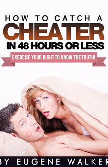 How to Catch a Cheater in 48 Hours or Less!: Exercise Your Right to Know the Truth!