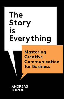 The Story Is Everything: Mastering Creative Communication for Business
