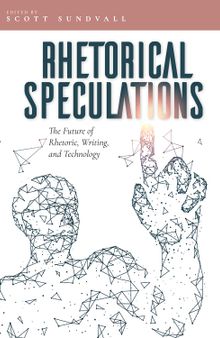 Rhetorical Speculations: The Future of Rhetoric, Writing, and Technology