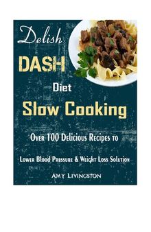 Delish DASH Diet Slow Cooking: Over 100 Delicious Recipes to Lower Blood Pressure & Weight Loss Solution