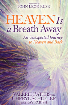Heaven Is a Breath Away: An Unexpected Journey to Heaven and Back