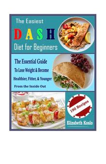 The Easiest DASH Diet for Beginners: The Essential Guide To Lose Weight & Become Healthier, Fitter, & Younger From the Inside Out