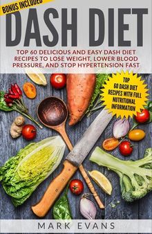Dash Diet: Top 60 Delicious and Easy DASH Diet Recipes to Lose Weight, Lower Blood Pressure and Stop Hypertension Fast