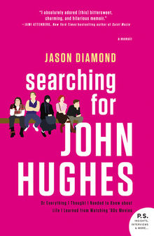 Searching for John Hughes: Or Everything I Thought I Needed to Know about Life I Learned from Watching '80s Movies