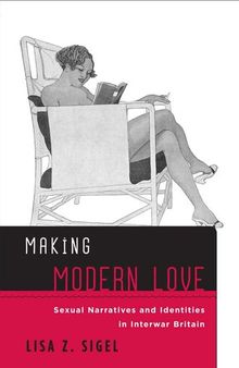 Making Modern Love: Sexual Narratives and Identities in Interwar Britain