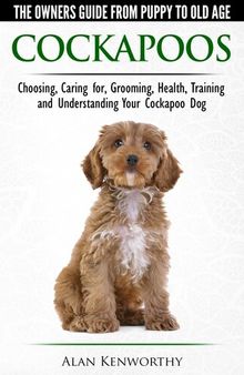 Cockapoos: The Owners Guide from Puppy to Old Age--Buying, Caring For, Grooming, Health, Training and Understanding Your Cockapoo Dog