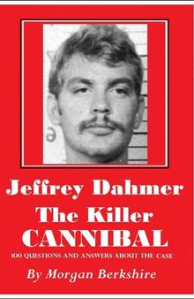 Jeffrey Dahmer, the Killer Cannibal: 100 Questions & Answers about the Case