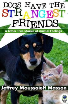 Dogs Have the Strangest Friends: And Other True Stories of Animal Feelings