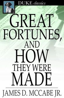 Great Fortunes, and How They Were Made: Or, the Struggles and Triumphs of Our Self-Made Men