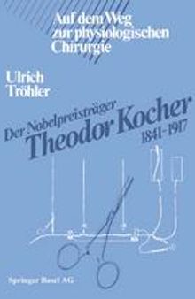 Der Nobelpreisträger Theodor Kocher 1841–1917: Auf dem Weg zur physiologischen Chirurgie