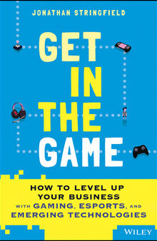 Get in the Game: How to Level Up Your Business with Gaming, Esports, and Emerging Technologies