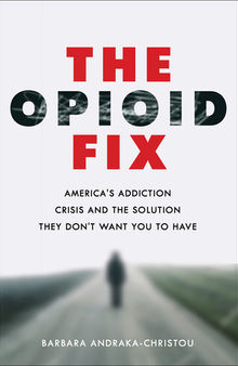 The Opioid Fix: America's Addiction Crisis and the Solution They Don't Want You to Have
