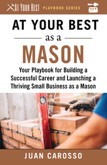 At Your Best as a Mason: Your Playbook for Building a Successful Career and Launching a Thriving Small Business as a Mason