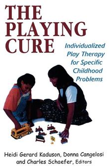 The Playing Cure: Individualized Play Therapy for Specific Childhood Problems