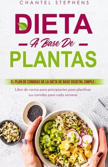 Dieta a Base de Plantas: El plan de comidas de la dieta de base vegetal simple: Libro de cocina para principiantes para planificar sus comidas para cada semana