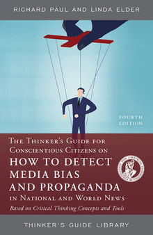 The Thinker's Guide for Conscientious Citizens on How to Detect Media Bias and Propaganda in National and World News: Based on Critical Thinking Concepts and Tools