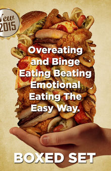 Overeating and Binge Eating Beating Emotional Eating the Easy Way: 3 In 1 Box Set