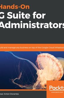 Hands-On G Suite for Administrators: Build and manage any business on top of the Google Cloud infrastructure