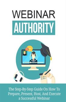 Webinar Authority: The Step-by-Step Guide on How to Prepare, Present, Host, and Execute a Successful Webinar!