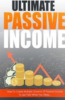 Ultimate Passive Income: Step-By-Step Guide Reveals How To Create Multiple Passive Income Streams And Make Money While You Sleep ... Newbie-Friendly... No Prior Online Experience Required!