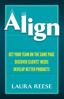 Align: Get Your Team on the Same Page, Discover Clients' Needs, Develop Better Products