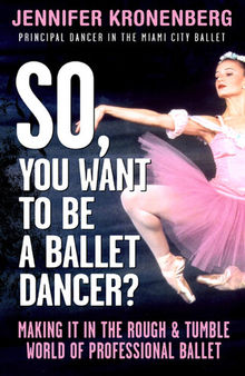 So, You Want to Be a Ballet Dancer?: Making It In the Rough & Tumble World of Professional Ballet