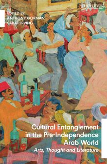 Cultural Entanglement in the Pre-Independence:  Arab World Arts, Thought and Literature