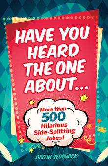 Have You Heard the One About . . .: More Than 500 Side-Splitting Jokes!