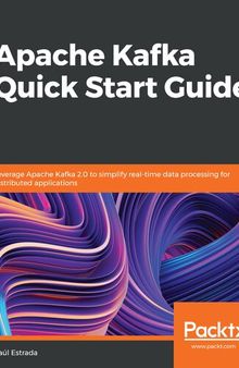 Apache Kafka Quick Start Guide: Leverage Apache Kafka 2.0 to simplify real-time data processing for distributed applications