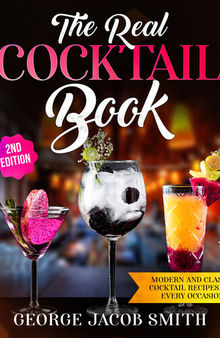 The Real Cocktail Book: Modern and Classic Cocktail Recipes For Every Occasion