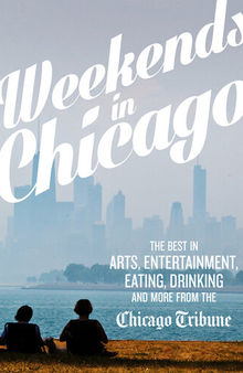 Weekends in Chicago: The Best in Arts, Entertainment, Eating, Drinking, and More from the Chicago Tribune