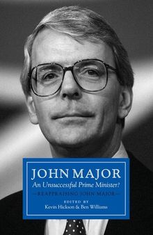 John Major: An Unsuccessful Prime Minister?: Reappraising John Major