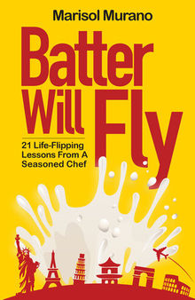 Batter Will Fly: 21 Life-Flipping Lessons from a Seasoned Chef