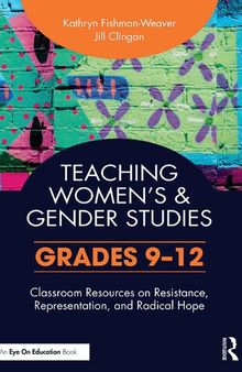 Teaching Women's and Gender Studies: Classroom Resources on Resistance,   Representation, and Radical Hope   (Grades 9–12)