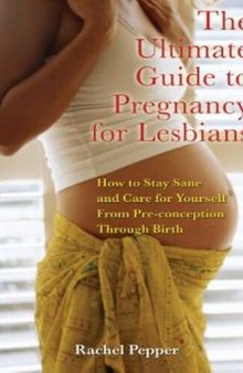 The Ultimate Guide to Pregnancy for Lesbians: How to Stay Sane and Care for Yourself from Pre-conception Through Birth