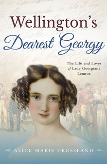 Wellingtons Dearest Georgy: The Life and loves of Lady Georgiana Lennox