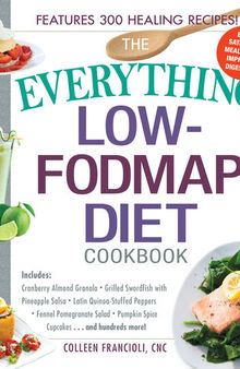 The Everything Low-FODMAP Diet Cookbook: Includes Cranberry Almond Granola, Grilled Swordfish with Pineapple Salsa, Latin Quinoa-Stuffed Peppers, Fennel Pomegranate Salad, Pumpkin Spice Cupcakes...and Hundreds More!