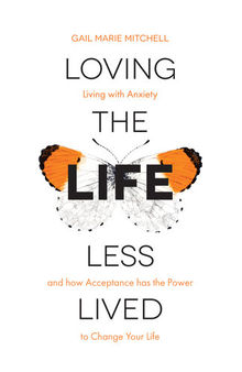 Loving the Life Less Lived: Living with Anxiety and how Acceptance has the Power to Change Your Life