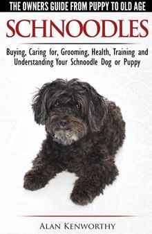Schnoodles: The Owners Guide from Puppy to Old Age--Choosing, Caring for, Grooming, Health, Training and Understanding Your Schnoodle Dog