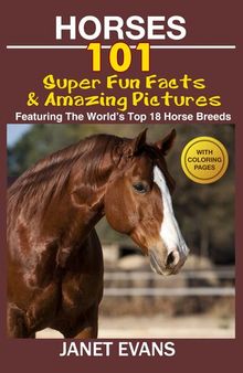 Horses: 101 Super Fun Facts and Amazing Pictures: Featuring The World's Top 18 Horse Breeds With Coloring Pages