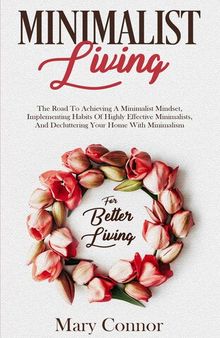 Minimalist Living: The Road To Achieving A Minimalist Mindset, Implementing Habits Of Highly Effective Minimalists, &