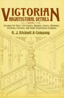 Victorian Architectural Details: Designs for Over 700 Stairs, Mantels, Doors, Windows, Cornices, Porches, and Other Decorative Elemen