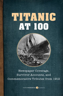 Titanic At 100: Newspaper Coverage, Survivor Accounts, and Commemorative Tributes from 1912