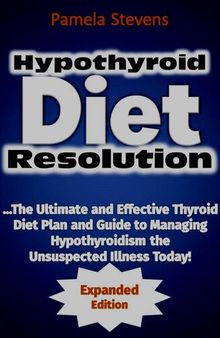Hypothyroid Diet Resolution: The Ultimate and Effective Thyroid Diet Plan and Guide to Managing Hypothyroidism the Unsuspected Illness Today! (Expanded Edition)