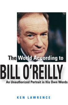 The World According to Bill O'Reilly: An Unauthorized Portrait in His Own Words